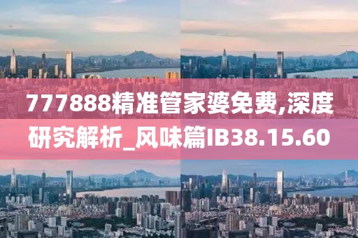 777888精準(zhǔn)管家婆免費(fèi),深度研究解析_風(fēng)味篇IB38.15.60