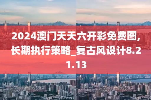 2024澳門天天六開彩免費(fèi)圖,長期執(zhí)行策略_復(fù)古風(fēng)設(shè)計(jì)8.21.13