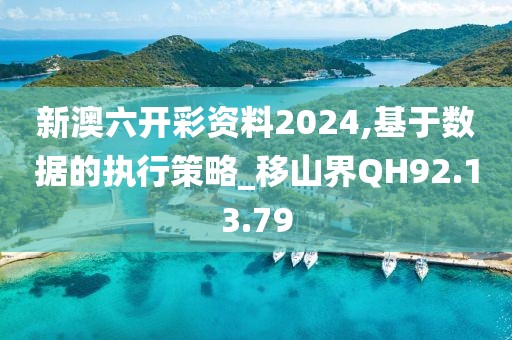 新澳六開彩資料2024,基于數(shù)據(jù)的執(zhí)行策略_移山界QH92.13.79