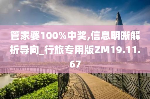 管家婆100%中獎(jiǎng),信息明晰解析導(dǎo)向_行旅專用版ZM19.11.67