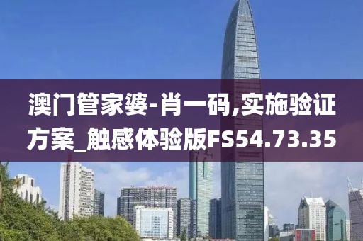 澳門管家婆-肖一碼,實施驗證方案_觸感體驗版FS54.73.35