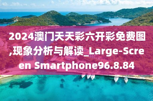 2024澳門天天彩六開彩免費圖,現(xiàn)象分析與解讀_Large-Screen Smartphone96.8.84