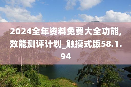 2024全年資料免費(fèi)大全功能,效能測評計劃_觸摸式版58.1.94