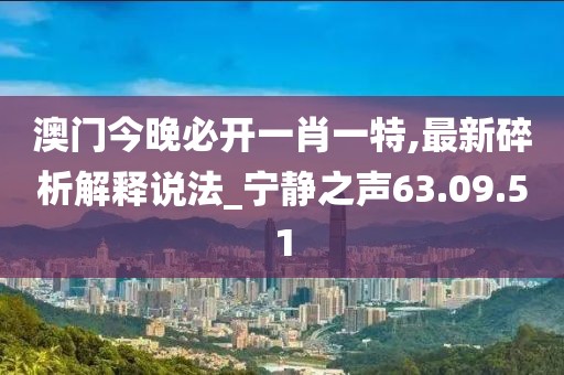 澳門今晚必開一肖一特,最新碎析解釋說法_寧靜之聲63.09.51