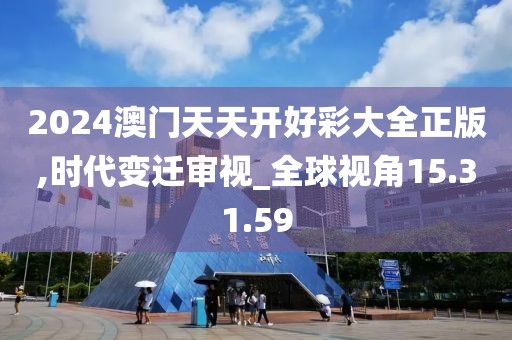 2024澳門(mén)天天開(kāi)好彩大全正版,時(shí)代變遷審視_全球視角15.31.59