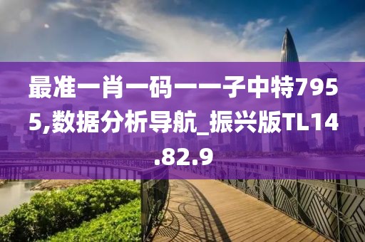 最準(zhǔn)一肖一碼一一子中特7955,數(shù)據(jù)分析導(dǎo)航_振興版TL14.82.9