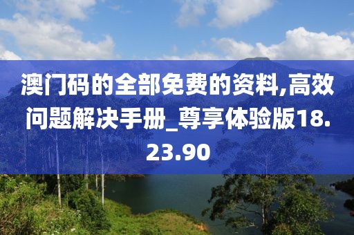 澳門碼的全部免費(fèi)的資料,高效問題解決手冊(cè)_尊享體驗(yàn)版18.23.90