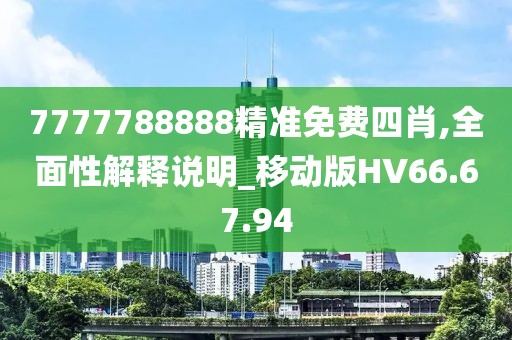 7777788888精準(zhǔn)免費(fèi)四肖,全面性解釋說明_移動版HV66.67.94