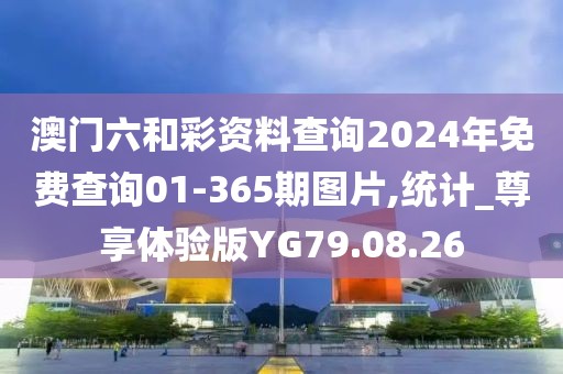 澳門六和彩資料查詢2024年免費(fèi)查詢01-365期圖片,統(tǒng)計(jì)_尊享體驗(yàn)版YG79.08.26