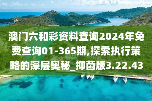 澳門六和彩資料查詢2024年免費(fèi)查詢01-365期,探索執(zhí)行策略的深層奧秘_抑菌版3.22.43