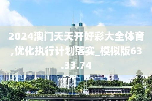 2024澳門天天開好彩大全體育,優(yōu)化執(zhí)行計(jì)劃落實(shí)_模擬版63.33.74