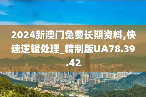 2024新澳門免費長期資料,快速邏輯處理_精制版UA78.39.42