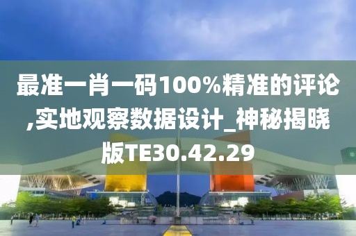 最準(zhǔn)一肖一碼100%精準(zhǔn)的評(píng)論,實(shí)地觀察數(shù)據(jù)設(shè)計(jì)_神秘揭曉版TE30.42.29