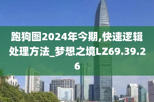 跑狗圖2024年今期,快速邏輯處理方法_夢想之境LZ69.39.26