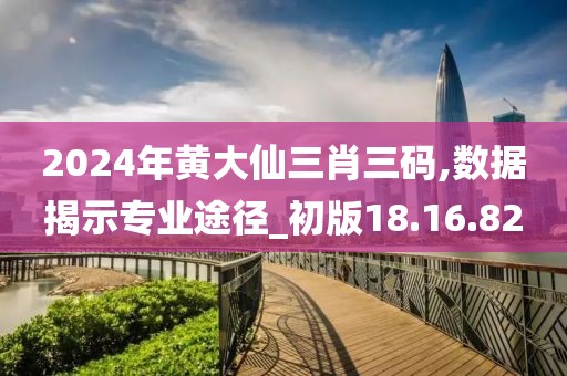 2024年黃大仙三肖三碼,數(shù)據(jù)揭示專業(yè)途徑_初版18.16.82