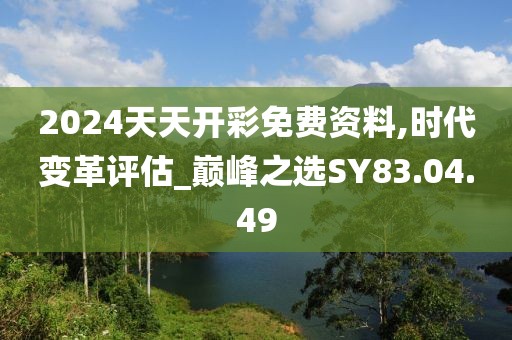 2024天天開彩免費(fèi)資料,時(shí)代變革評(píng)估_巔峰之選SY83.04.49