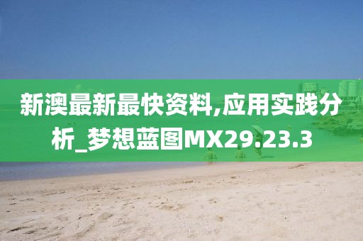 新澳最新最快資料,應(yīng)用實(shí)踐分析_夢想藍(lán)圖MX29.23.3