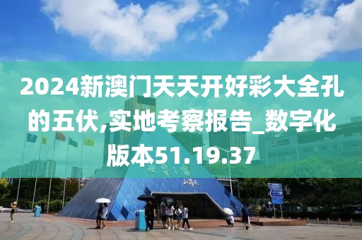 2024新澳門天天開好彩大全孔的五伏,實地考察報告_數(shù)字化版本51.19.37