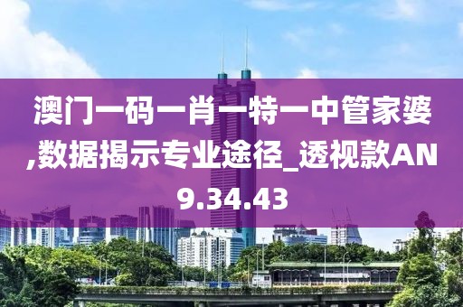 澳門一碼一肖一特一中管家婆,數(shù)據(jù)揭示專業(yè)途徑_透視款AN9.34.43