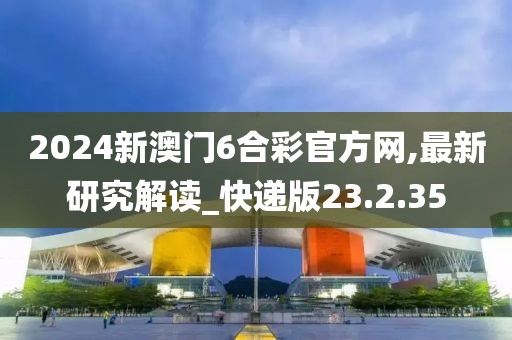 2024新澳門6合彩官方網(wǎng),最新研究解讀_快遞版23.2.35