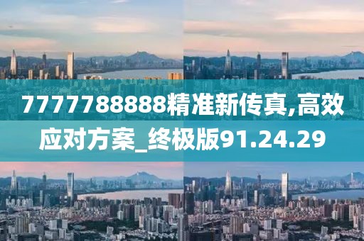 7777788888精準(zhǔn)新傳真,高效應(yīng)對(duì)方案_終極版91.24.29