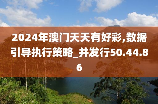 2024年澳門天天有好彩,數(shù)據(jù)引導執(zhí)行策略_并發(fā)行50.44.86