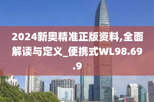 2024新奧精準正版資料,全面解讀與定義_便攜式WL98.69.9