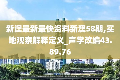 新澳最新最快資料新澳58期,實地觀察解釋定義_聲學(xué)改編43.89.76