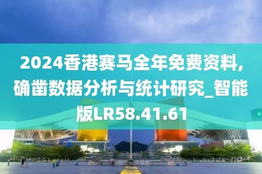 2024香港賽馬全年免費(fèi)資料,確鑿數(shù)據(jù)分析與統(tǒng)計(jì)研究_智能版LR58.41.61