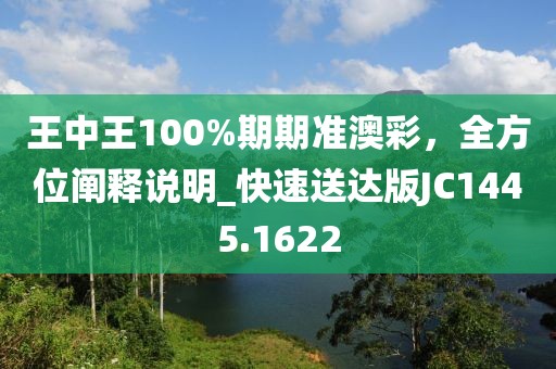 王中王100%期期準(zhǔn)澳彩，全方位闡釋說明_快速送達版JC1445.1622