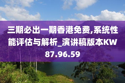 三期必出一期香港免費(fèi),系統(tǒng)性能評(píng)估與解析_演講稿版本KW87.96.59