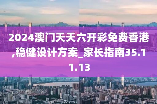 2024澳門天天六開彩免費香港,穩(wěn)健設計方案_家長指南35.11.13