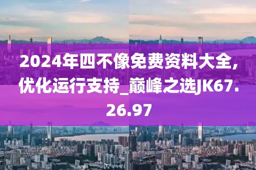 2024年四不像免費(fèi)資料大全,優(yōu)化運(yùn)行支持_巔峰之選JK67.26.97