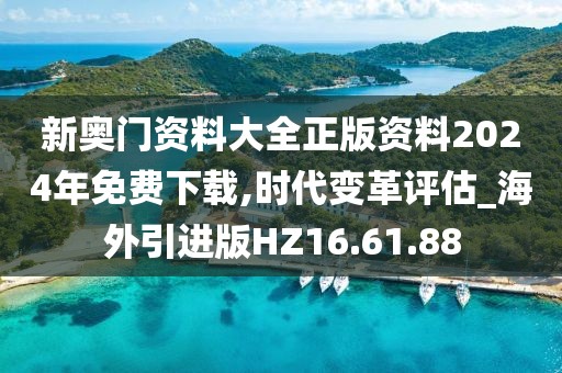 新奧門資料大全正版資料2024年免費(fèi)下載,時(shí)代變革評估_海外引進(jìn)版HZ16.61.88