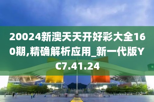 20024新澳天天開好彩大全160期,精確解析應(yīng)用_新一代版YC7.41.24