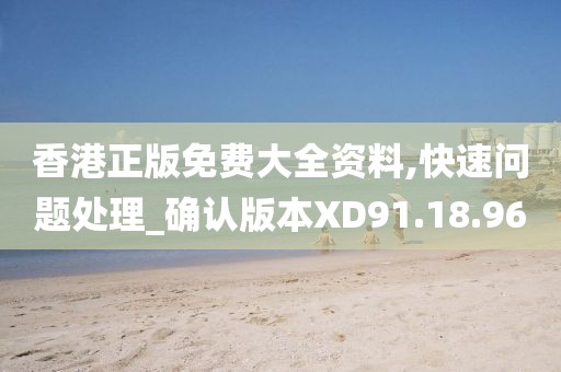 香港正版免費大全資料,快速問題處理_確認版本XD91.18.96