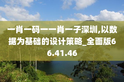 一肖一碼一一肖一子深圳,以數(shù)據(jù)為基礎(chǔ)的設(shè)計(jì)策略_全面版66.41.46