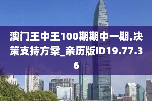 澳門王中王100期期中一期,決策支持方案_親歷版ID19.77.36