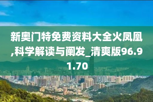 新奧門(mén)特免費(fèi)資料大全火鳳凰,科學(xué)解讀與闡發(fā)_清爽版96.91.70