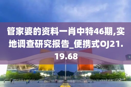 管家婆的資料一肖中特46期,實(shí)地調(diào)查研究報(bào)告_便攜式OJ21.19.68