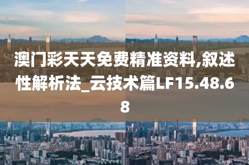 澳門彩天天免費精準資料,敘述性解析法_云技術(shù)篇LF15.48.68