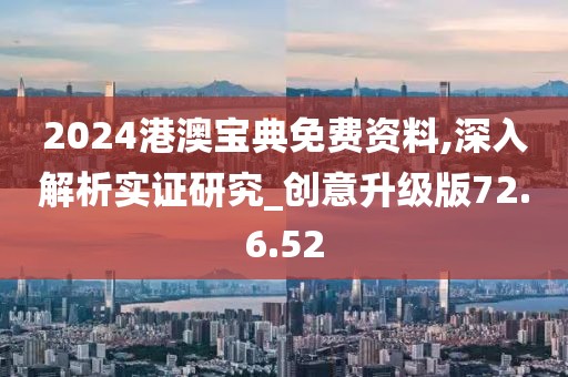 2024港澳寶典免費(fèi)資料,深入解析實(shí)證研究_創(chuàng)意升級(jí)版72.6.52