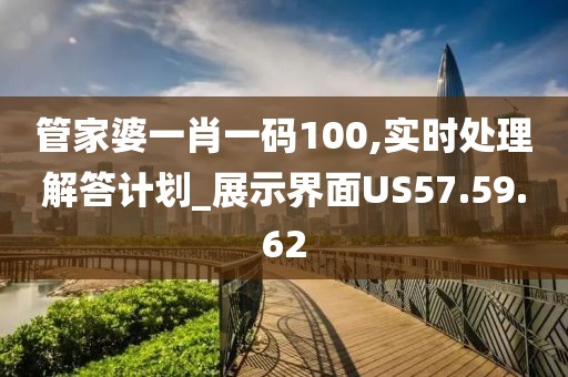 管家婆一肖一碼100,實時處理解答計劃_展示界面US57.59.62