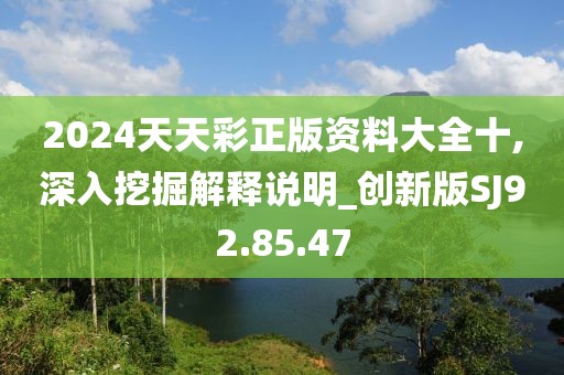 2024天天彩正版資料大全十,深入挖掘解釋說明_創(chuàng)新版SJ92.85.47