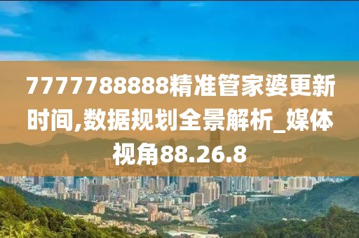 7777788888精準(zhǔn)管家婆更新時(shí)間,數(shù)據(jù)規(guī)劃全景解析_媒體視角88.26.8