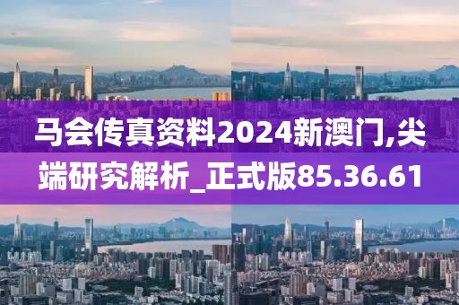 馬會(huì)傳真資料2024新澳門,尖端研究解析_正式版85.36.61