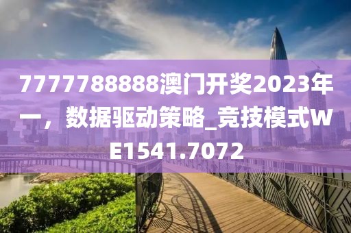 7777788888澳門開(kāi)獎(jiǎng)2023年一，數(shù)據(jù)驅(qū)動(dòng)策略_競(jìng)技模式WE1541.7072