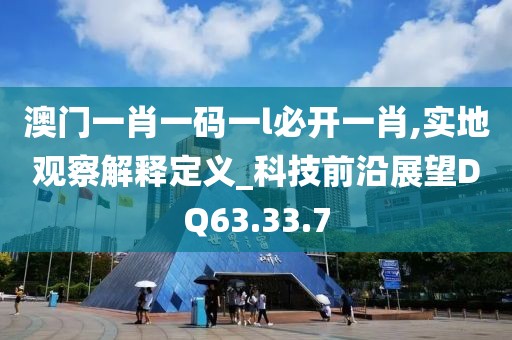 澳門一肖一碼一l必開一肖,實地觀察解釋定義_科技前沿展望DQ63.33.7