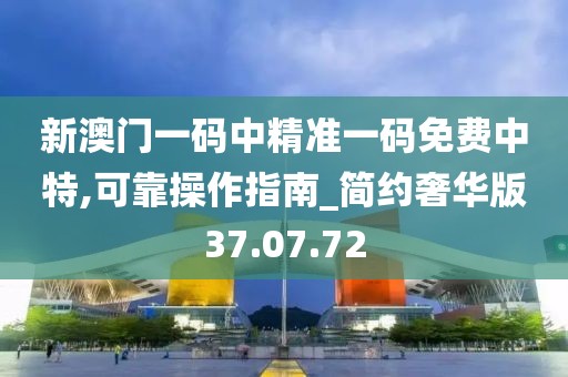 新澳門一碼中精準(zhǔn)一碼免費中特,可靠操作指南_簡約奢華版37.07.72