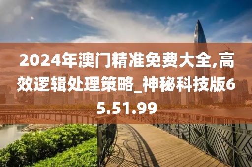 2024年澳門精準(zhǔn)免費(fèi)大全,高效邏輯處理策略_神秘科技版65.51.99